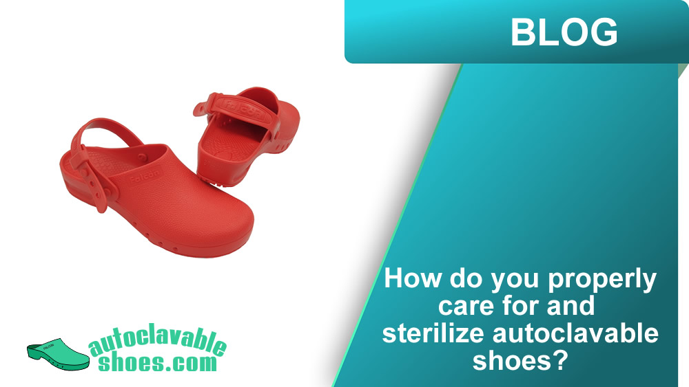 How do you properly care for and sterilize autoclavable shoes?